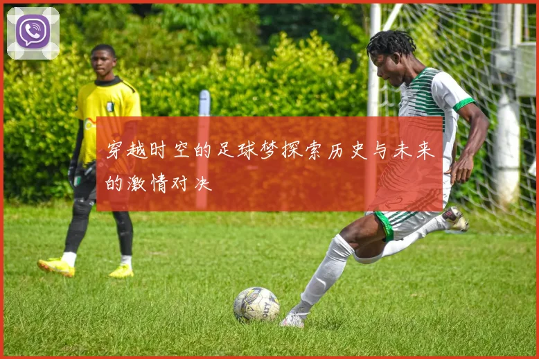 穿越时空的足球梦探索历史与未来的激情对决