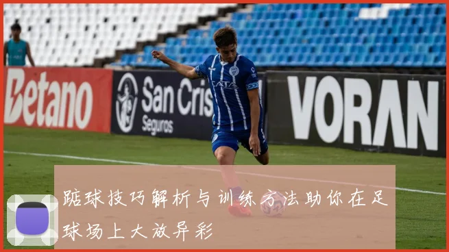 踮球技巧解析与训练方法助你在足球场上大放异彩
