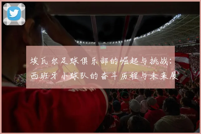 埃瓦尔足球俱乐部的崛起与挑战：西班牙小球队的奋斗历程与未来展望
