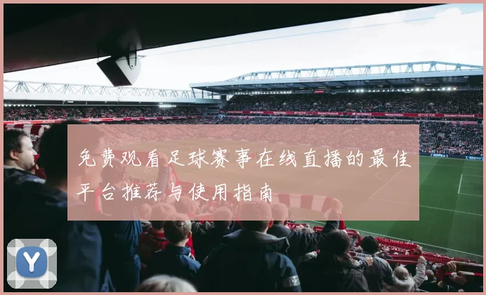 免费观看足球赛事在线直播的最佳平台推荐与使用指南
