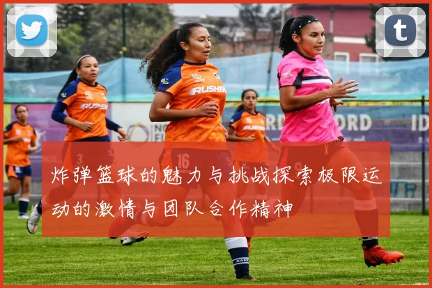 炸弹篮球的魅力与挑战探索极限运动的激情与团队合作精神