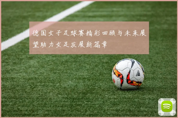 德国女子足球赛精彩回顾与未来展望助力女足发展新篇章