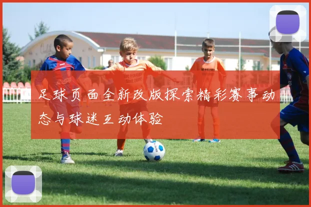 足球页面全新改版探索精彩赛事动态与球迷互动体验