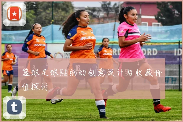 篮球足球贴纸的创意设计与收藏价值探讨