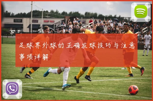 足球界外球的正确发球技巧与注意事项详解