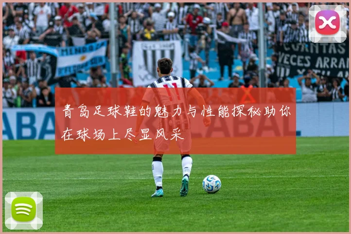 青岛足球鞋的魅力与性能探秘助你在球场上尽显风采
