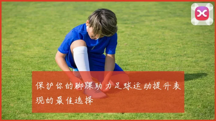 保护你的脚踝助力足球运动提升表现的最佳选择
