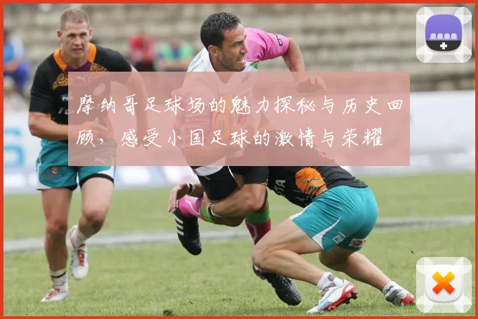 摩纳哥足球场的魅力探秘与历史回顾，感受小国足球的激情与荣耀